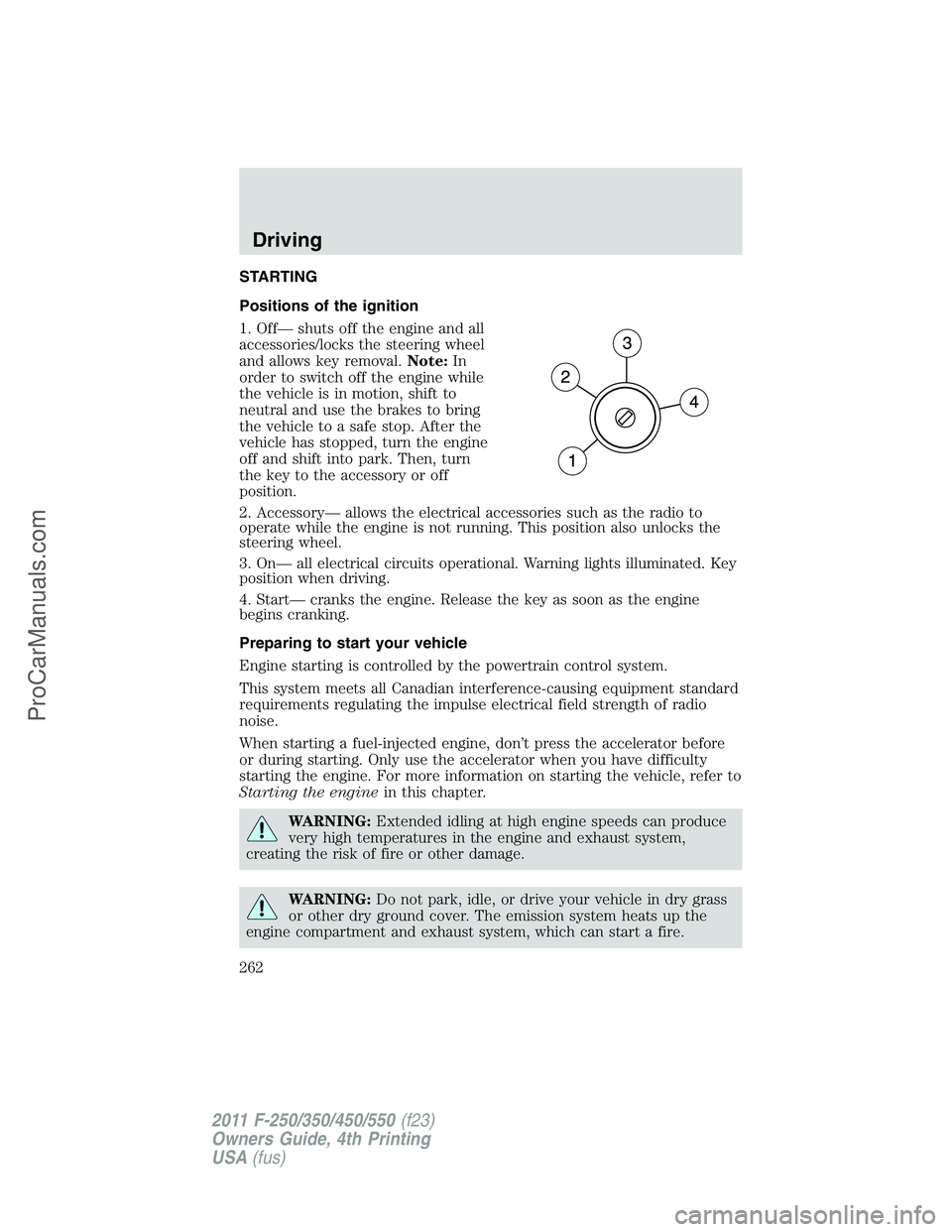 FORD F350 2011 Owners Manual STARTING
Positions of the ignition
1. Off— shuts off the engine and all
accessories/locks the steering wheel
and allows key removal.Note:In
order to switch off the engine while
the vehicle is in mot FORD F350 2011 Owners Manual STARTING
Positions of the ignition
1. Off— shuts off the engine and all
accessories/locks the steering wheel
and allows key removal.Note:In
order to switch off the engine while
the vehicle is in mot