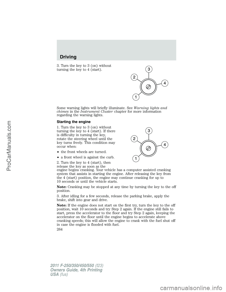 FORD F350 2011 Owners Manual 3. Turn the key to 3 (on) without
turning the key to 4 (start).
Some warning lights will briefly illuminate. SeeWarning lights and
chimesin theInstrument Clusterchapter for more information
regarding FORD F350 2011 Owners Manual 3. Turn the key to 3 (on) without
turning the key to 4 (start).
Some warning lights will briefly illuminate. SeeWarning lights and
chimesin theInstrument Clusterchapter for more information
regarding