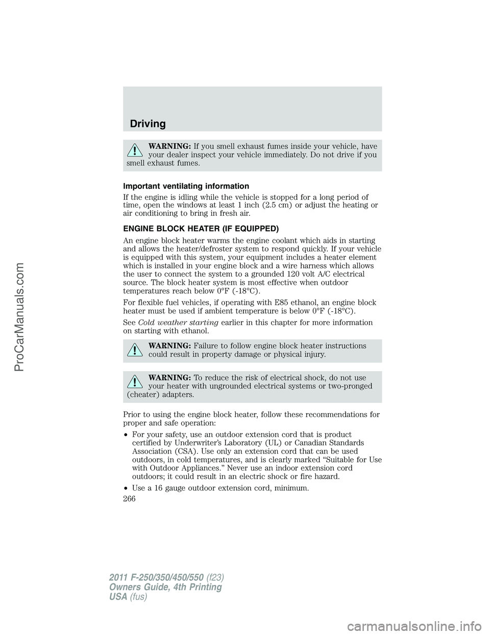 FORD F350 2011 Owners Manual WARNING:If you smell exhaust fumes inside your vehicle, have
your dealer inspect your vehicle immediately. Do not drive if you
smell exhaust fumes.
Important ventilating information
If the engine is i FORD F350 2011 Owners Manual WARNING:If you smell exhaust fumes inside your vehicle, have
your dealer inspect your vehicle immediately. Do not drive if you
smell exhaust fumes.
Important ventilating information
If the engine is i