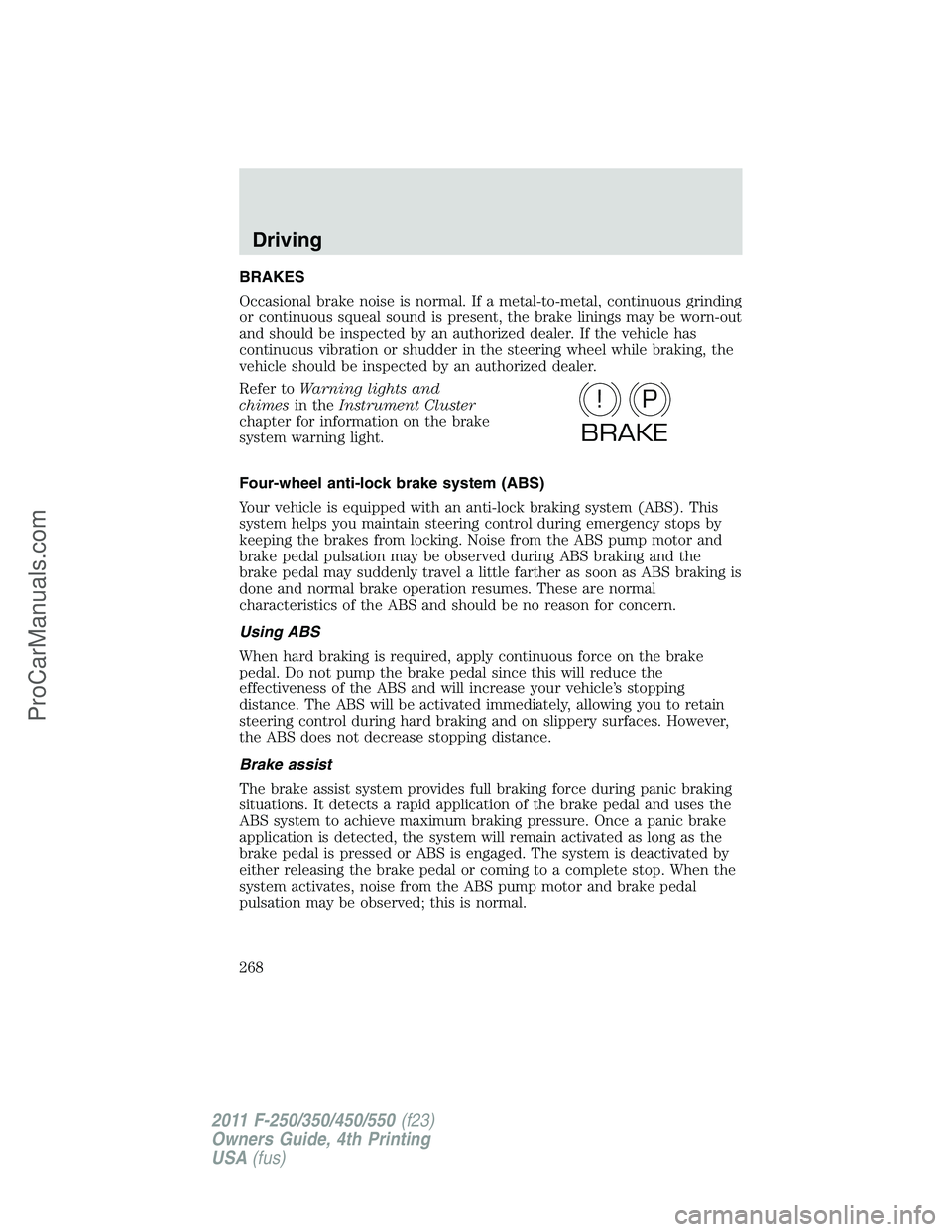 FORD F350 2011 Owners Manual BRAKES
Occasional brake noise is normal. If a metal-to-metal, continuous grinding
or continuous squeal sound is present, the brake linings may be worn-out
and should be inspected by an authorized deal FORD F350 2011 Owners Manual BRAKES
Occasional brake noise is normal. If a metal-to-metal, continuous grinding
or continuous squeal sound is present, the brake linings may be worn-out
and should be inspected by an authorized deal