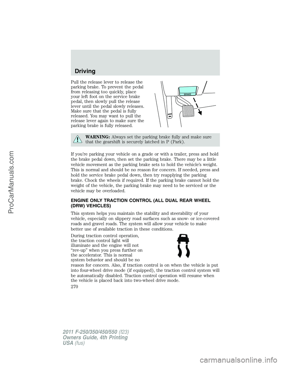 FORD F350 2011 Owners Manual Pull the release lever to release the
parking brake. To prevent the pedal
from releasing too quickly, place
your left foot on the service brake
pedal, then slowly pull the release
lever until the peda FORD F350 2011 Owners Manual Pull the release lever to release the
parking brake. To prevent the pedal
from releasing too quickly, place
your left foot on the service brake
pedal, then slowly pull the release
lever until the peda