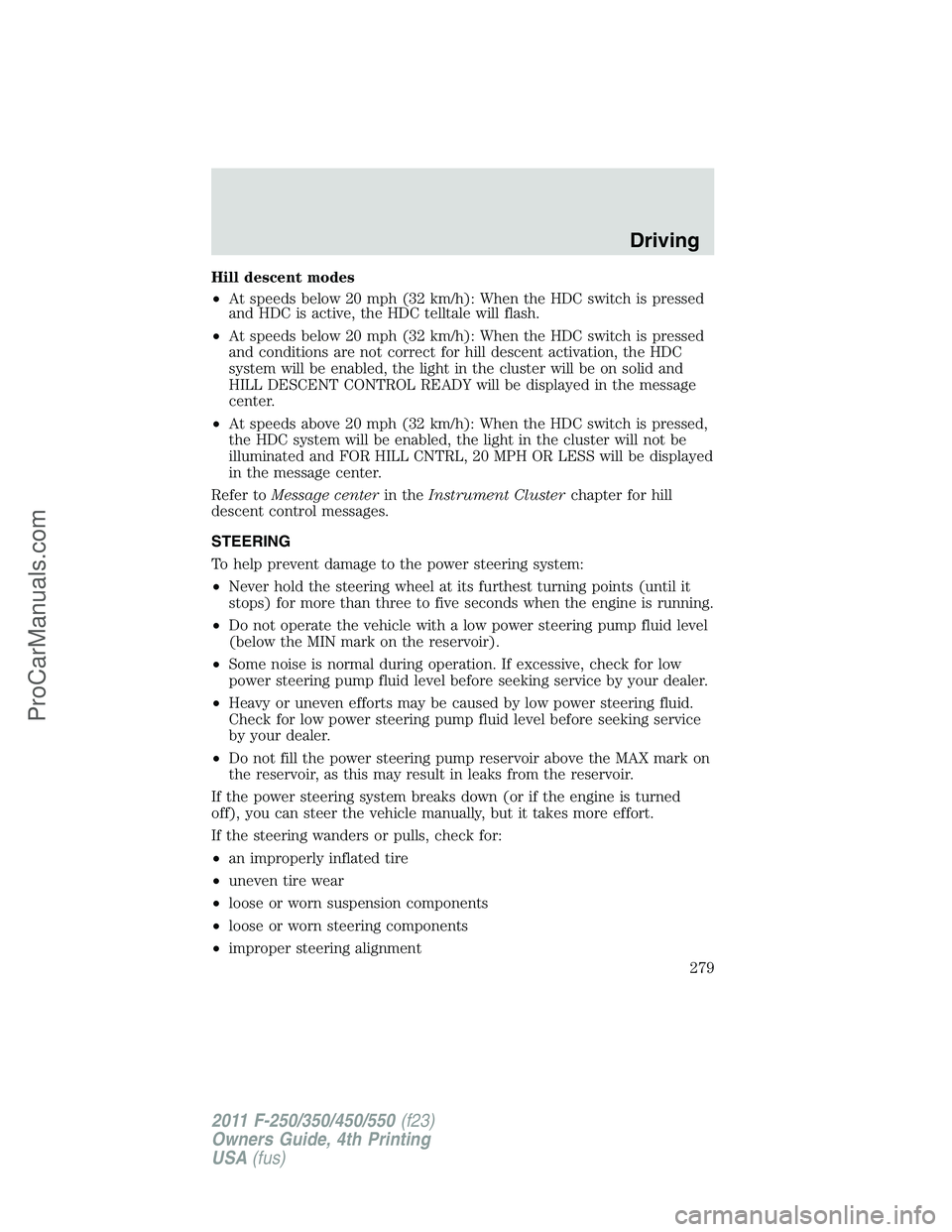 FORD F350 2011  Owners Manual Hill descent modes
•At speeds below 20 mph (32 km/h): When the HDC switch is pressed
and HDC is active, the HDC telltale will flash.
•At speeds below 20 mph (32 km/h): When the HDC switch is press
