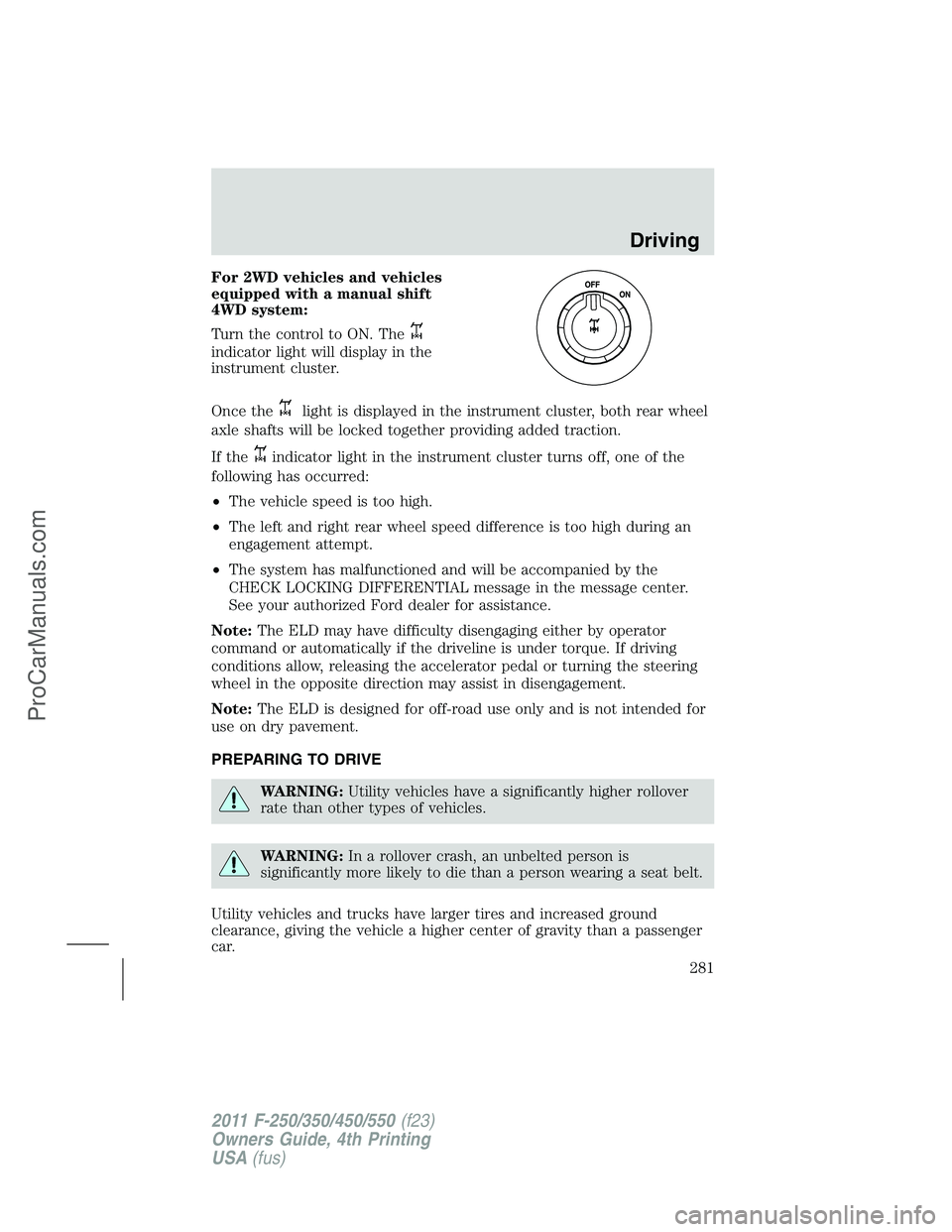 FORD F350 2011 Owners Manual For 2WD vehicles and vehicles
equipped with a manual shift
4WD system:
Turn the control to ON. The
indicator light will display in the
instrument cluster.
Once the
light is displayed in the instrument FORD F350 2011 Owners Manual For 2WD vehicles and vehicles
equipped with a manual shift
4WD system:
Turn the control to ON. The
indicator light will display in the
instrument cluster.
Once the
light is displayed in the instrument