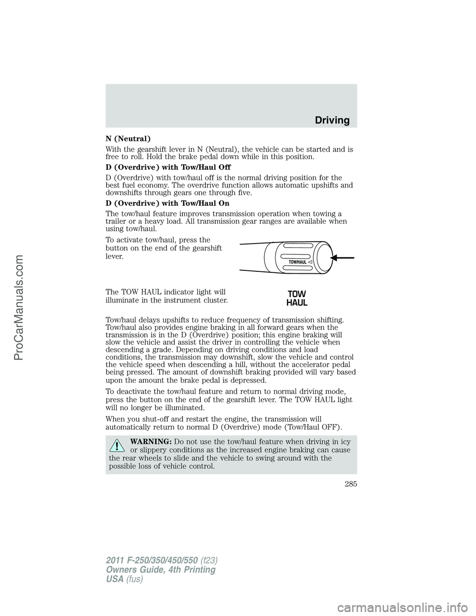 FORD F350 2011 Owners Manual N (Neutral)
With the gearshift lever in N (Neutral), the vehicle can be started and is
free to roll. Hold the brake pedal down while in this position.
D (Overdrive) with Tow/Haul Off
D (Overdrive) wit FORD F350 2011 Owners Manual N (Neutral)
With the gearshift lever in N (Neutral), the vehicle can be started and is
free to roll. Hold the brake pedal down while in this position.
D (Overdrive) with Tow/Haul Off
D (Overdrive) wit