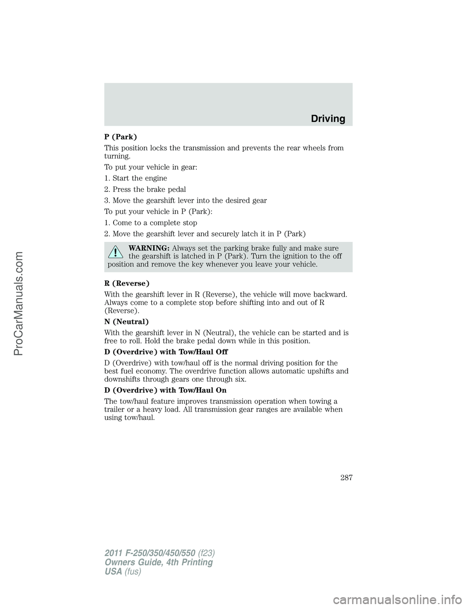 FORD F350 2011 Owners Manual P (Park)
This position locks the transmission and prevents the rear wheels from
turning.
To put your vehicle in gear:
1. Start the engine
2. Press the brake pedal
3. Move the gearshift lever into the FORD F350 2011 Owners Manual P (Park)
This position locks the transmission and prevents the rear wheels from
turning.
To put your vehicle in gear:
1. Start the engine
2. Press the brake pedal
3. Move the gearshift lever into the