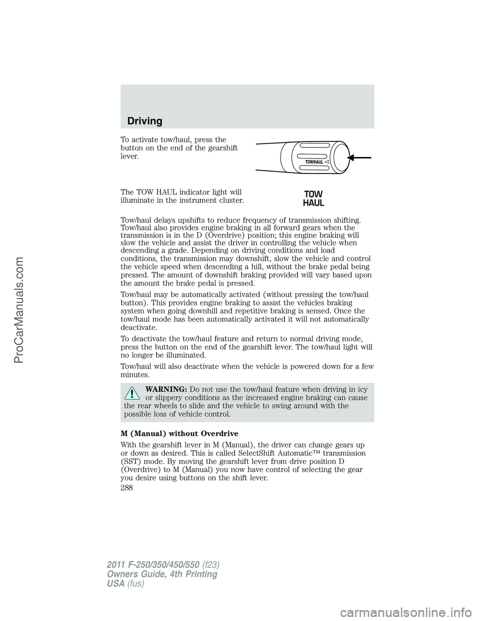 FORD F350 2011 Owners Manual To activate tow/haul, press the
button on the end of the gearshift
lever.
The TOW HAUL indicator light will
illuminate in the instrument cluster.
Tow/haul delays upshifts to reduce frequency of transm FORD F350 2011 Owners Manual To activate tow/haul, press the
button on the end of the gearshift
lever.
The TOW HAUL indicator light will
illuminate in the instrument cluster.
Tow/haul delays upshifts to reduce frequency of transm