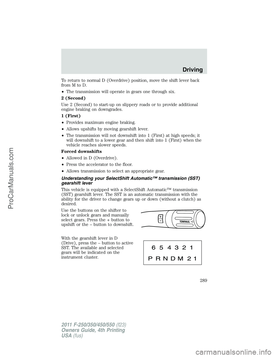 FORD F350 2011 Owners Manual To return to normal D (Overdrive) position, move the shift lever back
fromMtoD.
•The transmission will operate in gears one through six.
2 (Second)
Use 2 (Second) to start-up on slippery roads or to FORD F350 2011 Owners Manual To return to normal D (Overdrive) position, move the shift lever back
fromMtoD.
•The transmission will operate in gears one through six.
2 (Second)
Use 2 (Second) to start-up on slippery roads or to