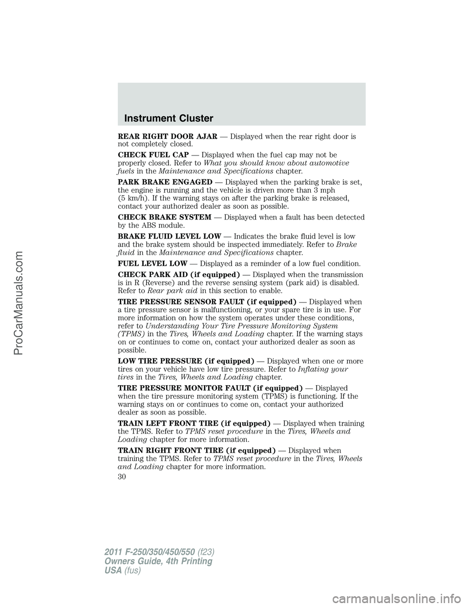 FORD F350 2011  Owners Manual REAR RIGHT DOOR AJAR— Displayed when the rear right door is
not completely closed.
CHECK FUEL CAP— Displayed when the fuel cap may not be
properly closed. Refer toWhat you should know about automo