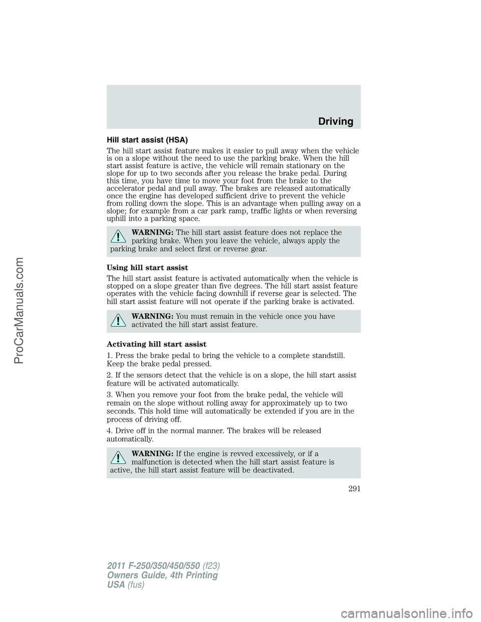 FORD F350 2011 User Guide Hill start assist (HSA)
The hill start assist feature makes it easier to pull away when the vehicle
is on a slope without the need to use the parking brake. When the hill
start assist feature is activ FORD F350 2011 User Guide Hill start assist (HSA)
The hill start assist feature makes it easier to pull away when the vehicle
is on a slope without the need to use the parking brake. When the hill
start assist feature is activ