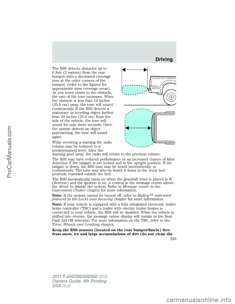 FORD F350 2011 User Guide The RSS detects obstacles up to
6 feet (2 meters) from the rear
bumper with a decreased coverage
area at the outer corners of the
bumper, (refer to the figures for
approximate zone coverage areas).
As FORD F350 2011 User Guide The RSS detects obstacles up to
6 feet (2 meters) from the rear
bumper with a decreased coverage
area at the outer corners of the
bumper, (refer to the figures for
approximate zone coverage areas).
As