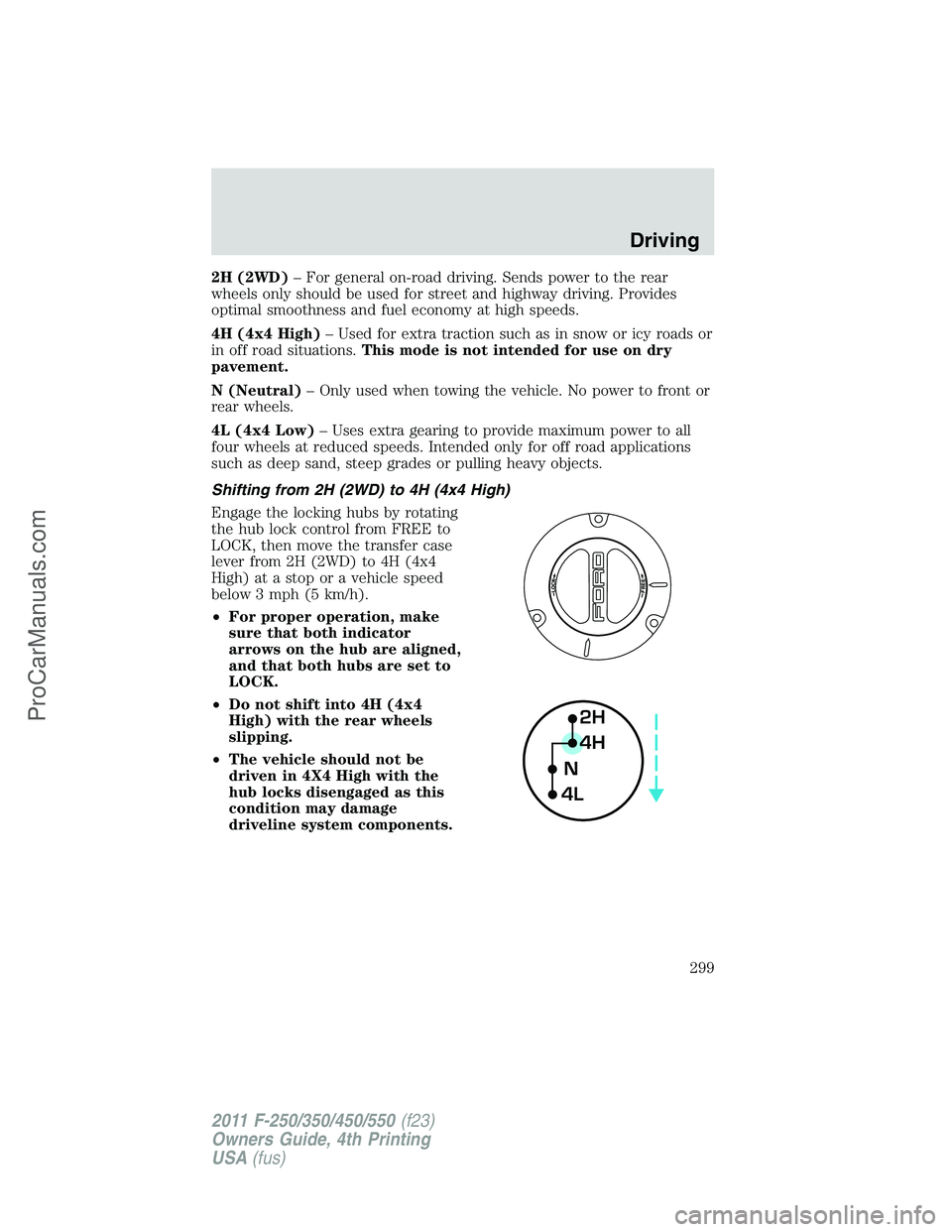 FORD F350 2011 Owners Manual 2H (2WD)– For general on-road driving. Sends power to the rear
wheels only should be used for street and highway driving. Provides
optimal smoothness and fuel economy at high speeds.
4H (4x4 High) FORD F350 2011 Owners Manual 2H (2WD)– For general on-road driving. Sends power to the rear
wheels only should be used for street and highway driving. Provides
optimal smoothness and fuel economy at high speeds.
4H (4x4 High)