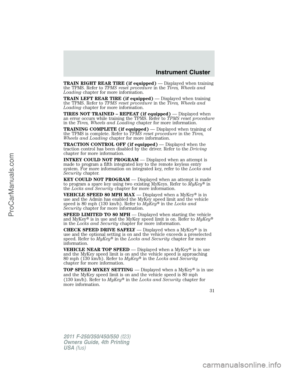 FORD F350 2011 Owners Guide TRAIN RIGHT REAR TIRE (if equipped)— Displayed when training
the TPMS. Refer toTPMS reset procedurein theTires, Wheels and
Loadingchapter for more information.
TRAIN LEFT REAR TIRE (if equipped)— 