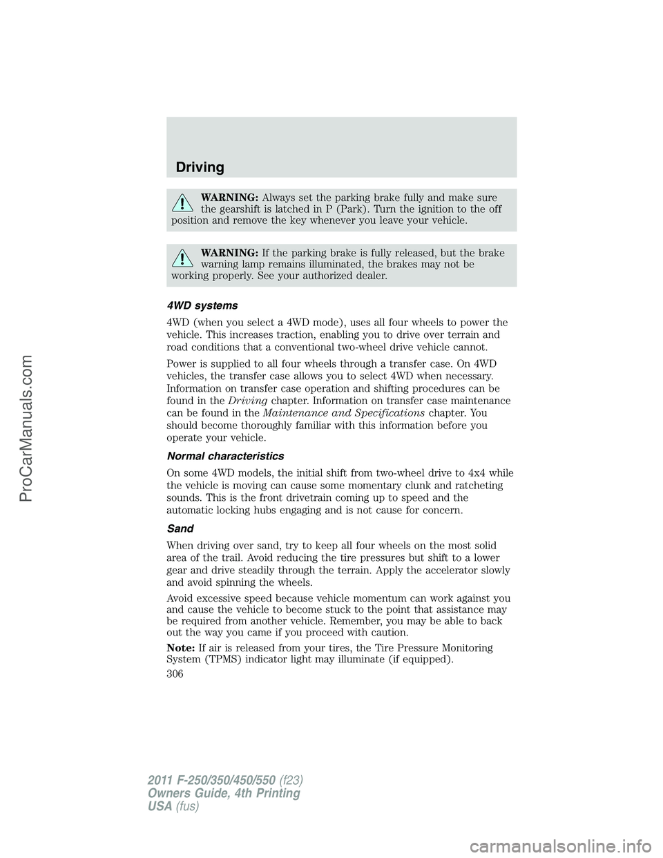 FORD F350 2011 Owners Manual WARNING:Always set the parking brake fully and make sure
the gearshift is latched in P (Park). Turn the ignition to the off
position and remove the key whenever you leave your vehicle.
WARNING:If the FORD F350 2011 Owners Manual WARNING:Always set the parking brake fully and make sure
the gearshift is latched in P (Park). Turn the ignition to the off
position and remove the key whenever you leave your vehicle.
WARNING:If the