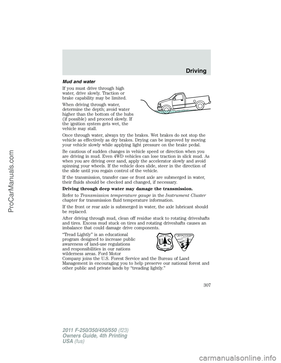 FORD F350 2011 Owners Manual Mud and water
If you must drive through high
water, drive slowly. Traction or
brake capability may be limited.
When driving through water,
determine the depth; avoid water
higher than the bottom of th FORD F350 2011 Owners Manual Mud and water
If you must drive through high
water, drive slowly. Traction or
brake capability may be limited.
When driving through water,
determine the depth; avoid water
higher than the bottom of th