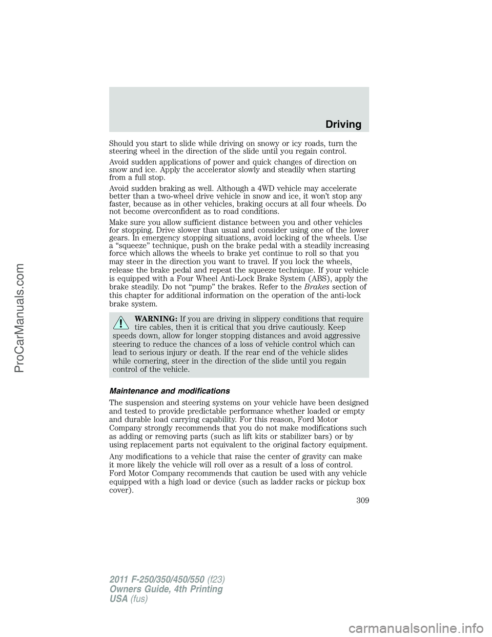 FORD F350 2011 Owners Manual Should you start to slide while driving on snowy or icy roads, turn the
steering wheel in the direction of the slide until you regain control.
Avoid sudden applications of power and quick changes of d FORD F350 2011 Owners Manual Should you start to slide while driving on snowy or icy roads, turn the
steering wheel in the direction of the slide until you regain control.
Avoid sudden applications of power and quick changes of d