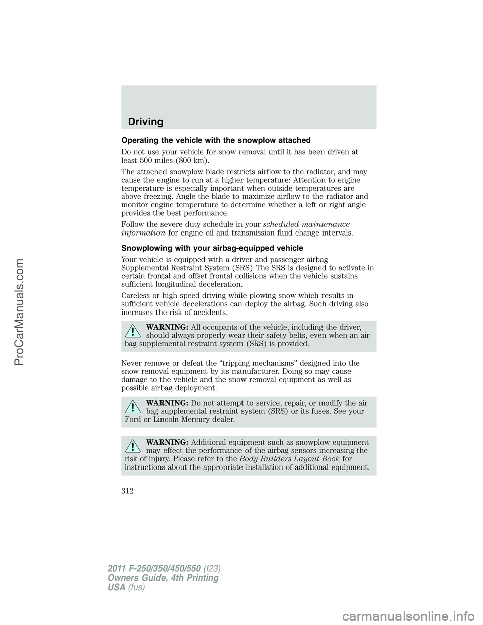 FORD F350 2011 User Guide Operating the vehicle with the snowplow attached
Do not use your vehicle for snow removal until it has been driven at
least 500 miles (800 km).
The attached snowplow blade restricts airflow to the rad FORD F350 2011 User Guide Operating the vehicle with the snowplow attached
Do not use your vehicle for snow removal until it has been driven at
least 500 miles (800 km).
The attached snowplow blade restricts airflow to the rad