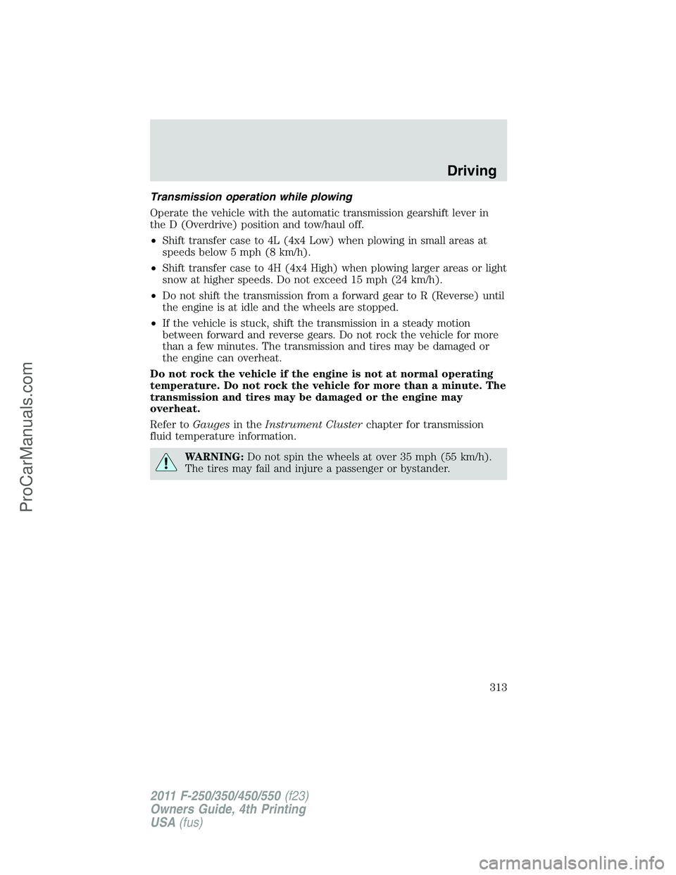 FORD F350 2011 Owners Manual Transmission operation while plowing
Operate the vehicle with the automatic transmission gearshift lever in
the D (Overdrive) position and tow/haul off.
•Shift transfer case to 4L (4x4 Low) when plo FORD F350 2011 Owners Manual Transmission operation while plowing
Operate the vehicle with the automatic transmission gearshift lever in
the D (Overdrive) position and tow/haul off.
•Shift transfer case to 4L (4x4 Low) when plo