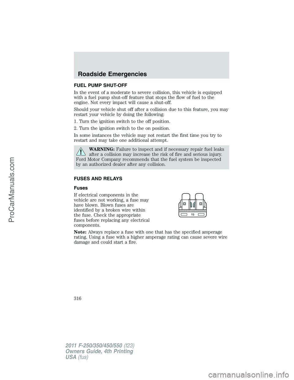 FORD F350 2011  Owners Manual FUEL PUMP SHUT-OFF
In the event of a moderate to severe collision, this vehicle is equipped
with a fuel pump shut-off feature that stops the flow of fuel to the
engine. Not every impact will cause a s