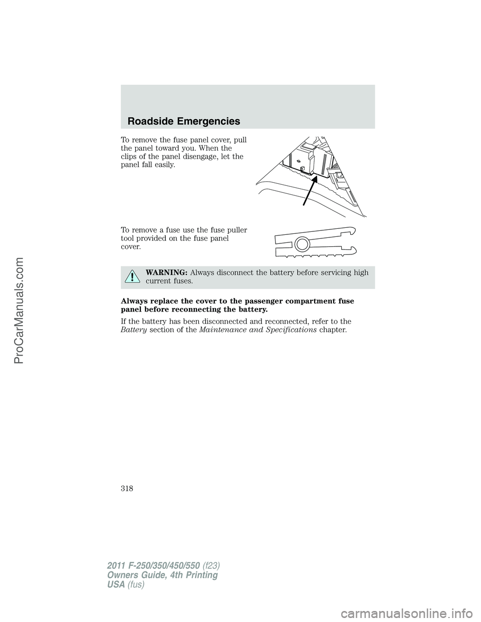 FORD F350 2011 Owners Manual To remove the fuse panel cover, pull
the panel toward you. When the
clips of the panel disengage, let the
panel fall easily.
To remove a fuse use the fuse puller
tool provided on the fuse panel
cover. FORD F350 2011 Owners Manual To remove the fuse panel cover, pull
the panel toward you. When the
clips of the panel disengage, let the
panel fall easily.
To remove a fuse use the fuse puller
tool provided on the fuse panel
cover.