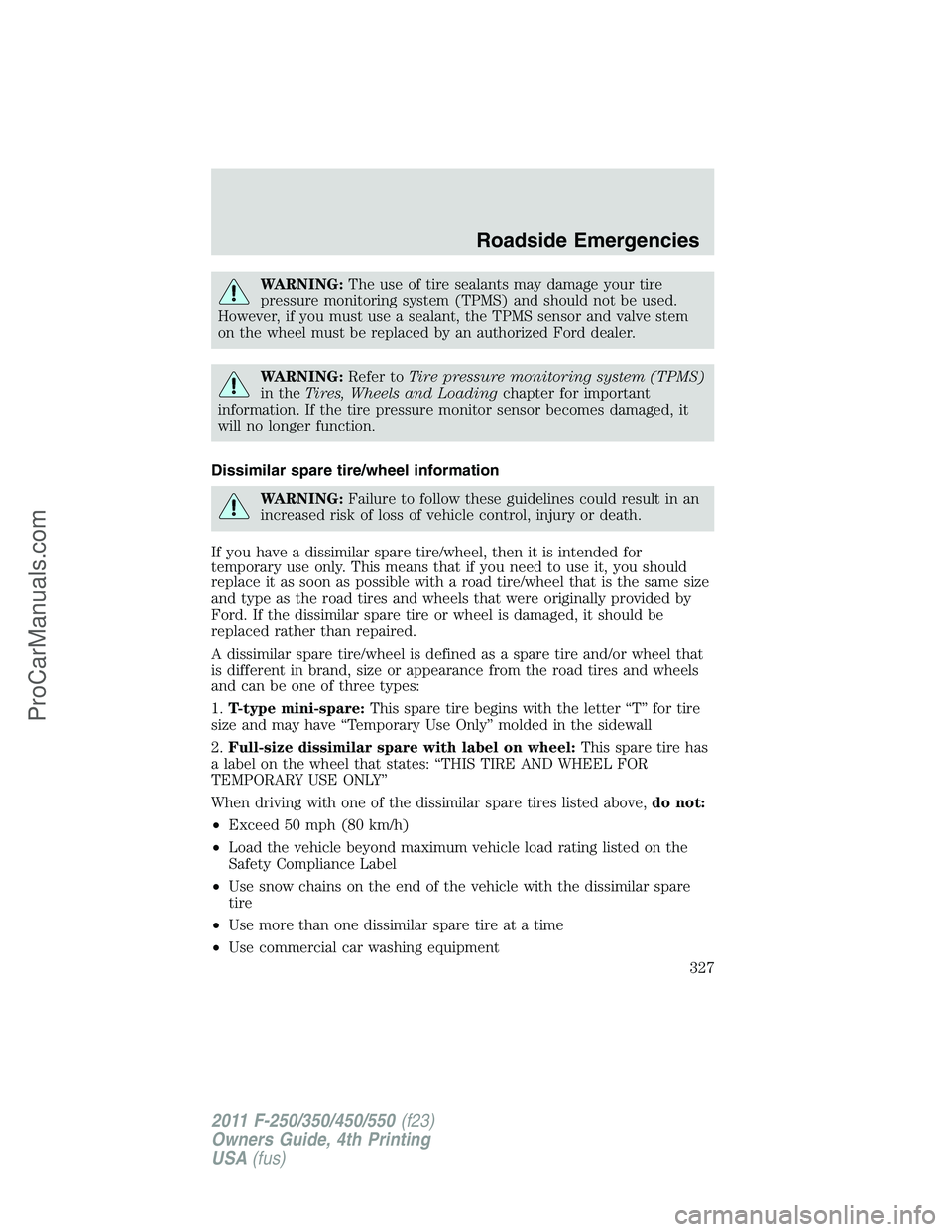 FORD F350 2011 Owners Manual WARNING:The use of tire sealants may damage your tire
pressure monitoring system (TPMS) and should not be used.
However, if you must use a sealant, the TPMS sensor and valve stem
on the wheel must be FORD F350 2011 Owners Manual WARNING:The use of tire sealants may damage your tire
pressure monitoring system (TPMS) and should not be used.
However, if you must use a sealant, the TPMS sensor and valve stem
on the wheel must be
