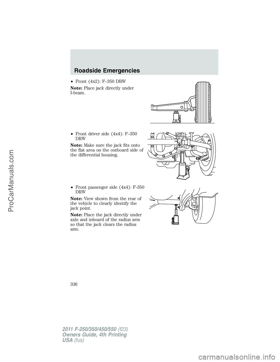 FORD F350 2011 Owners Manual •Front (4x2): F–350 DRW
Note:Place jack directly under
I-beam.
•Front driver side (4x4): F–350
DRW
Note:Make sure the jack fits onto
the flat area on the outboard side of
the differential hous FORD F350 2011 Owners Manual •Front (4x2): F–350 DRW
Note:Place jack directly under
I-beam.
•Front driver side (4x4): F–350
DRW
Note:Make sure the jack fits onto
the flat area on the outboard side of
the differential hous