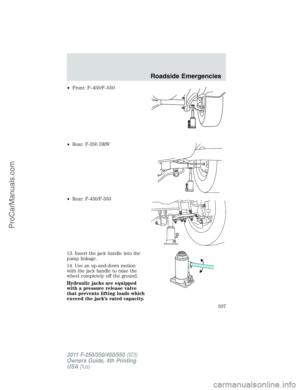 FORD F350 2011 Owners Manual •Front: F–450/F–550
•Rear: F-350 DRW
•Rear: F-450/F-550
13. Insert the jack handle into the
pump linkage.
14. Use an up-and-down motion
with the jack handle to raise the
wheel completely off FORD F350 2011 Owners Manual •Front: F–450/F–550
•Rear: F-350 DRW
•Rear: F-450/F-550
13. Insert the jack handle into the
pump linkage.
14. Use an up-and-down motion
with the jack handle to raise the
wheel completely off