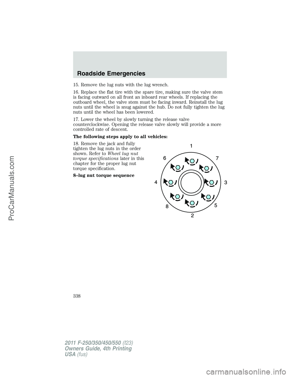 FORD F350 2011 Owners Manual 15. Remove the lug nuts with the lug wrench.
16. Replace the flat tire with the spare tire, making sure the valve stem
is facing outward on all front an inboard rear wheels. If replacing the
outboard FORD F350 2011 Owners Manual 15. Remove the lug nuts with the lug wrench.
16. Replace the flat tire with the spare tire, making sure the valve stem
is facing outward on all front an inboard rear wheels. If replacing the
outboard