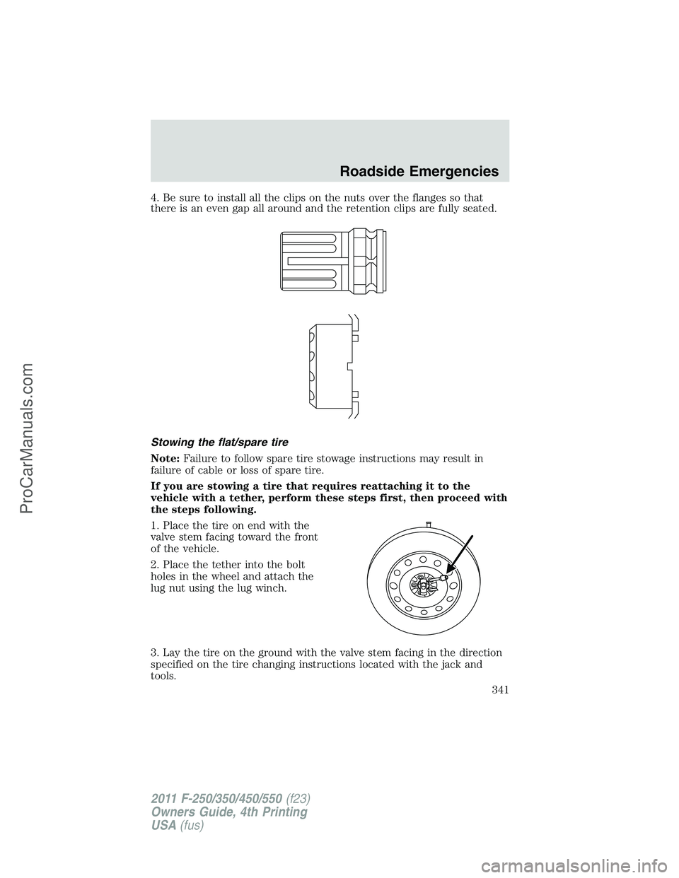 FORD F350 2011 Owners Manual 4. Be sure to install all the clips on the nuts over the flanges so that
there is an even gap all around and the retention clips are fully seated.
Stowing the flat/spare tire
Note:Failure to follow sp FORD F350 2011 Owners Manual 4. Be sure to install all the clips on the nuts over the flanges so that
there is an even gap all around and the retention clips are fully seated.
Stowing the flat/spare tire
Note:Failure to follow sp