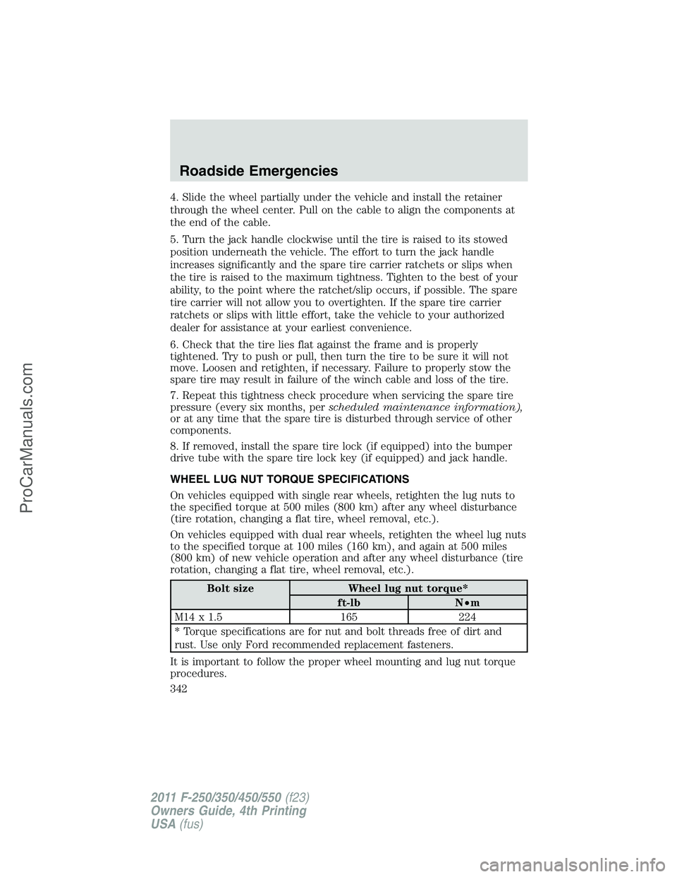 FORD F350 2011 Owners Manual 4. Slide the wheel partially under the vehicle and install the retainer
through the wheel center. Pull on the cable to align the components at
the end of the cable.
5. Turn the jack handle clockwise u FORD F350 2011 Owners Manual 4. Slide the wheel partially under the vehicle and install the retainer
through the wheel center. Pull on the cable to align the components at
the end of the cable.
5. Turn the jack handle clockwise u