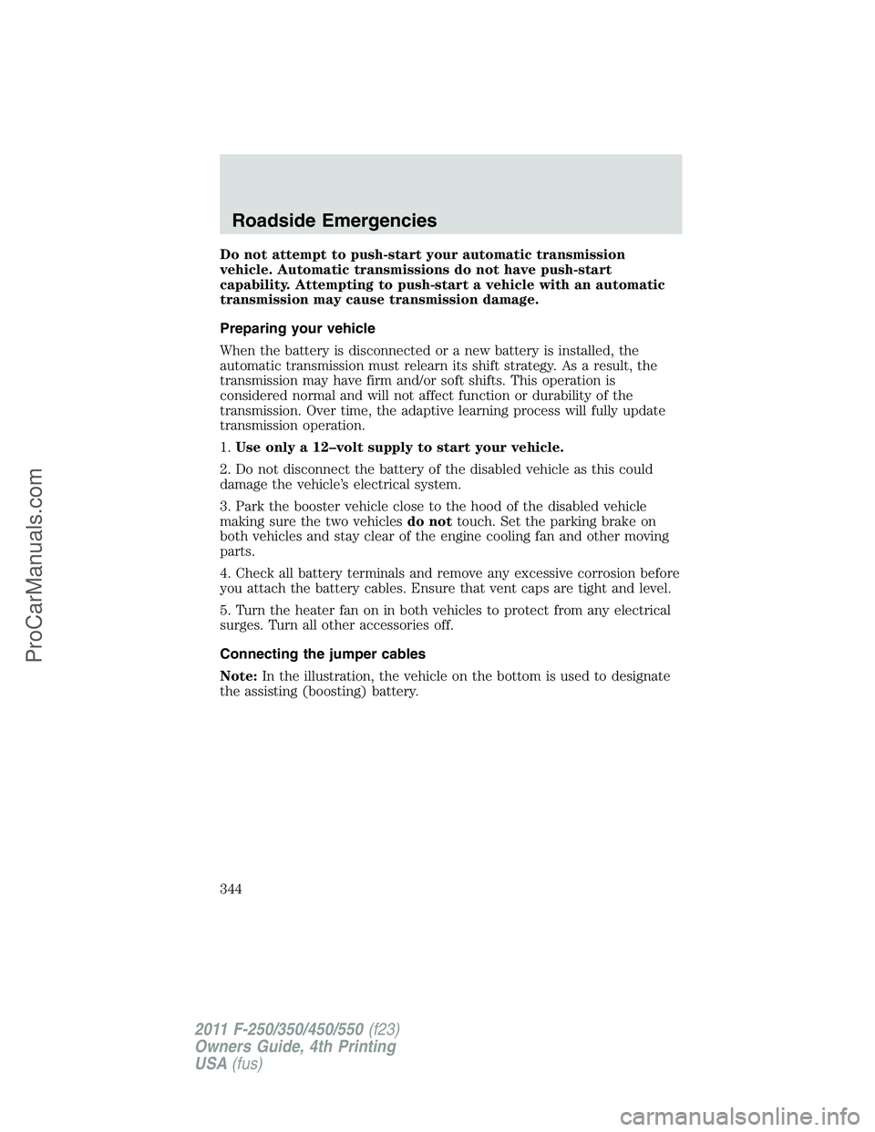 FORD F350 2011 Owners Manual Do not attempt to push-start your automatic transmission
vehicle. Automatic transmissions do not have push-start
capability. Attempting to push-start a vehicle with an automatic
transmission may cause FORD F350 2011 Owners Manual Do not attempt to push-start your automatic transmission
vehicle. Automatic transmissions do not have push-start
capability. Attempting to push-start a vehicle with an automatic
transmission may cause