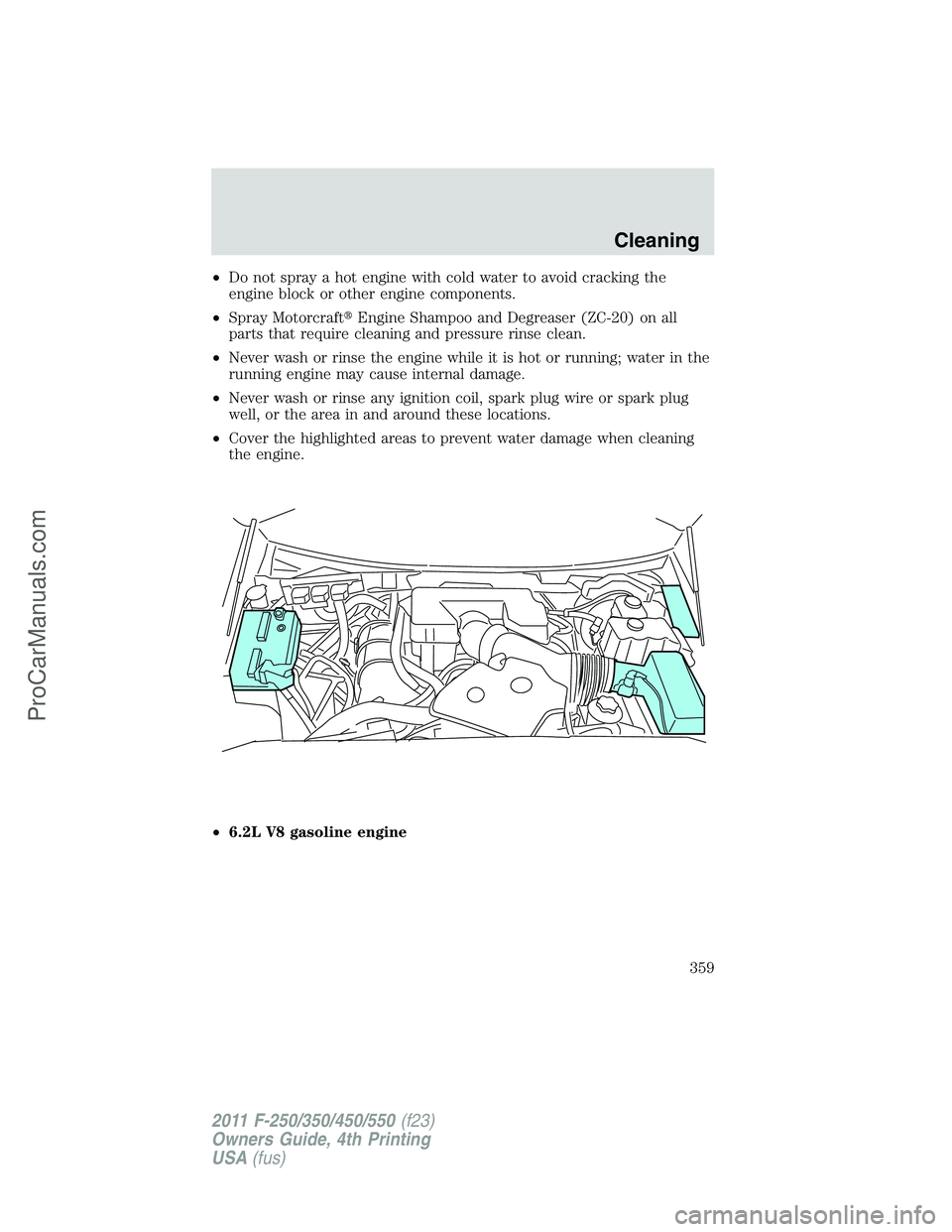FORD F350 2011  Owners Manual •Do not spray a hot engine with cold water to avoid cracking the
engine block or other engine components.
•Spray MotorcraftEngine Shampoo and Degreaser (ZC-20) on all
parts that require cleaning 