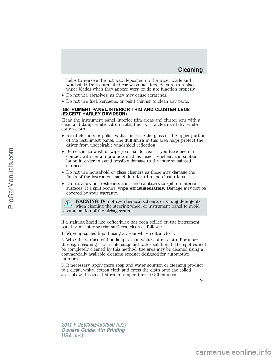FORD F350 2011  Owners Manual helps to remove the hot wax deposited on the wiper blade and
windshield from automated car wash facilities. Be sure to replace
wiper blades when they appear worn or do not function properly.
•Do not