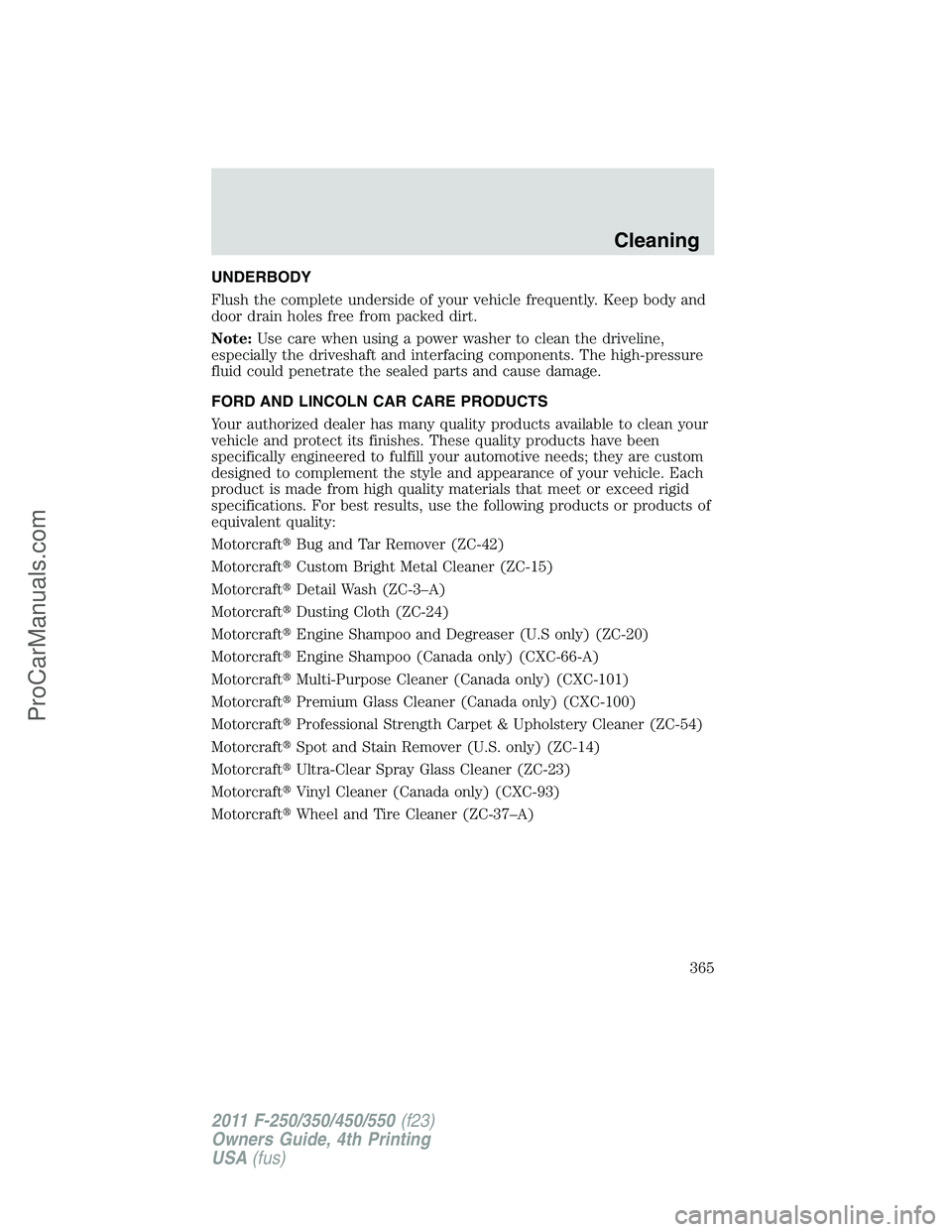 FORD F350 2011  Owners Manual UNDERBODY
Flush the complete underside of your vehicle frequently. Keep body and
door drain holes free from packed dirt.
Note:Use care when using a power washer to clean the driveline,
especially the 