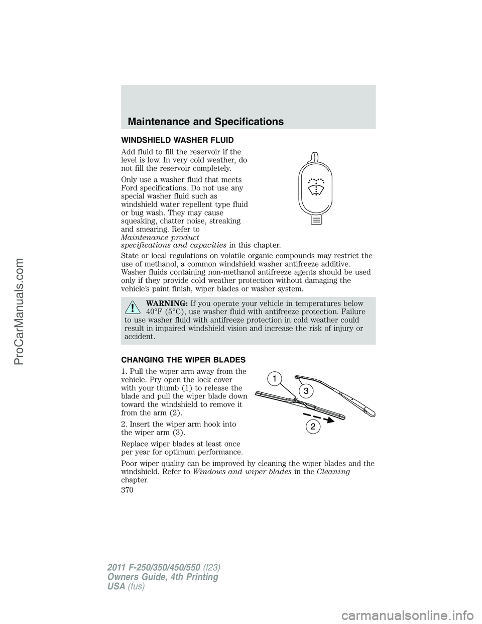 FORD F350 2011  Owners Manual WINDSHIELD WASHER FLUID
Add fluid to fill the reservoir if the
level is low. In very cold weather, do
not fill the reservoir completely.
Only use a washer fluid that meets
Ford specifications. Do not 