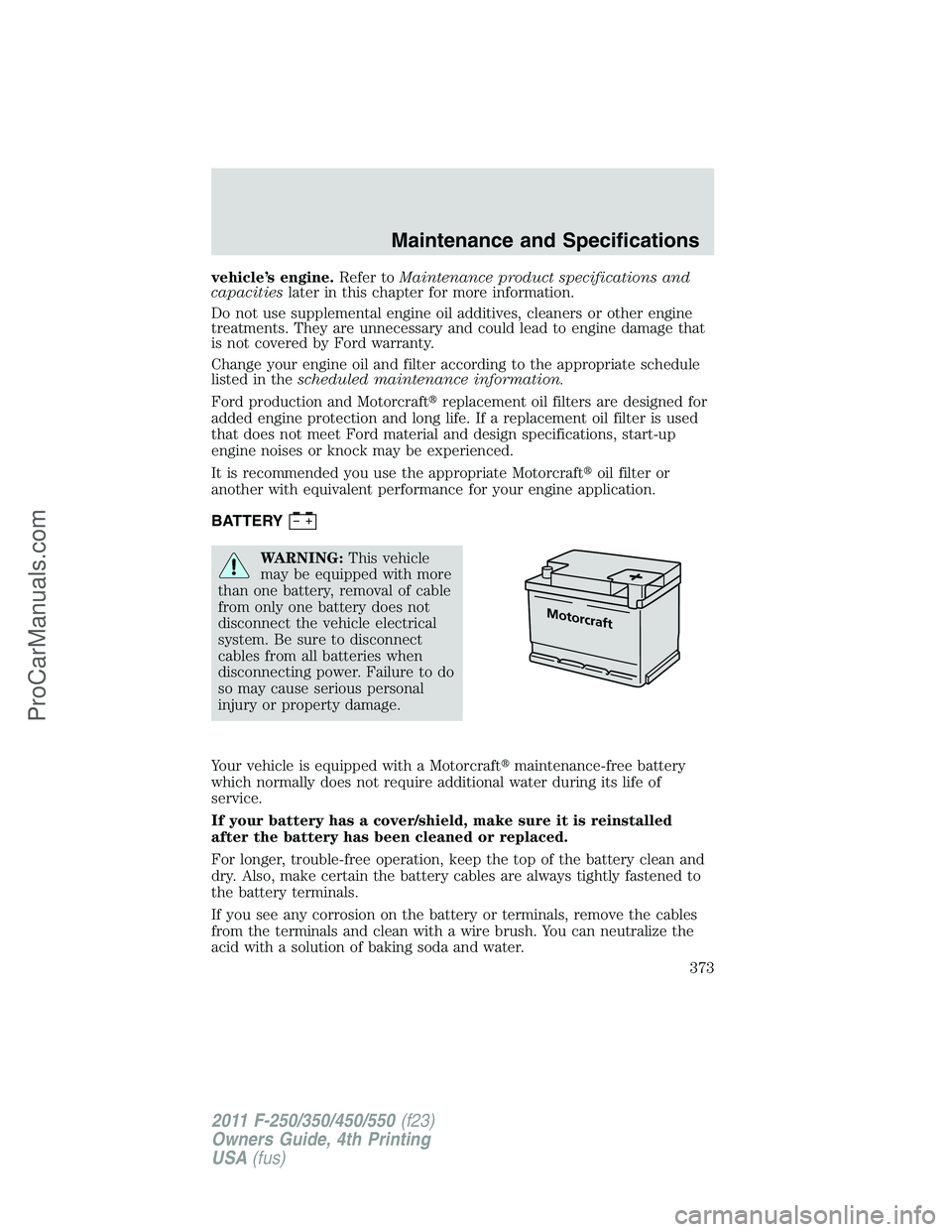 FORD F350 2011  Owners Manual vehicle’s engine.Refer toMaintenance product specifications and
capacitieslater in this chapter for more information.
Do not use supplemental engine oil additives, cleaners or other engine
treatment