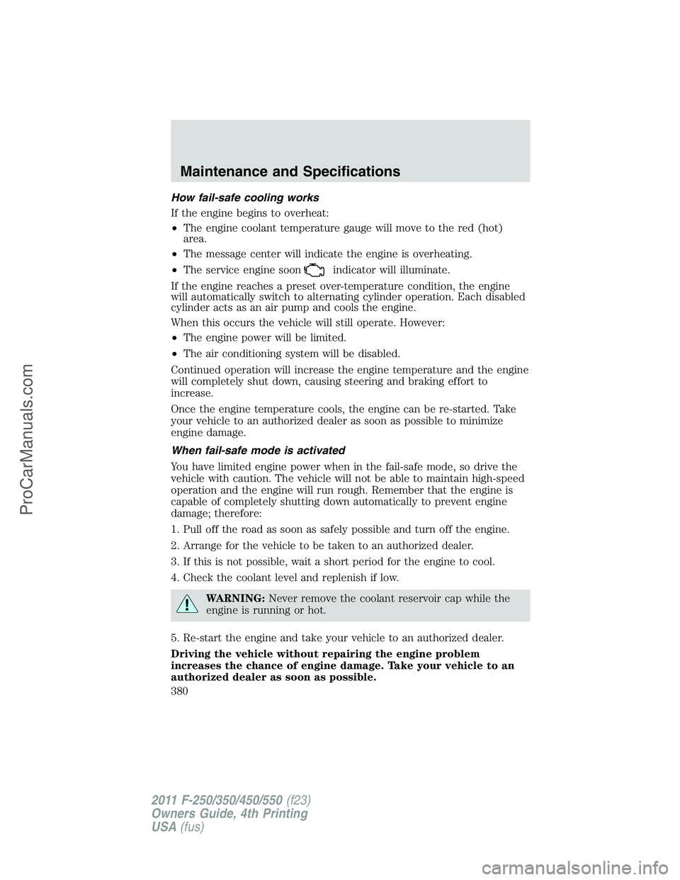 FORD F350 2011 Owners Manual How fail-safe cooling works
If the engine begins to overheat:
•The engine coolant temperature gauge will move to the red (hot)
area.
•The message center will indicate the engine is overheating.
FORD F350 2011 Owners Manual How fail-safe cooling works
If the engine begins to overheat:
•The engine coolant temperature gauge will move to the red (hot)
area.
•The message center will indicate the engine is overheating.