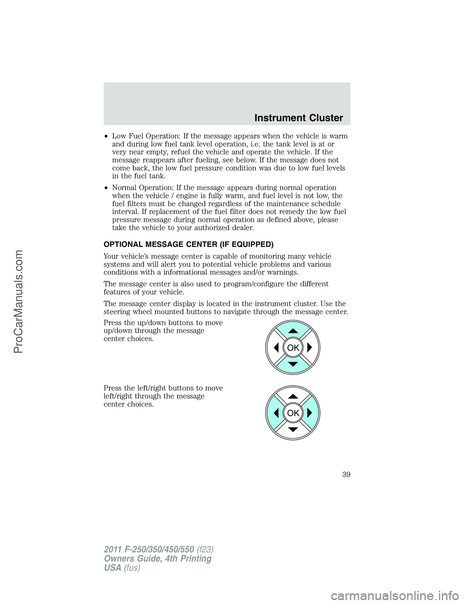 FORD F350 2011 Owners Guide •Low Fuel Operation: If the message appears when the vehicle is warm
and during low fuel tank level operation, i.e. the tank level is at or
very near empty, refuel the vehicle and operate the vehicl