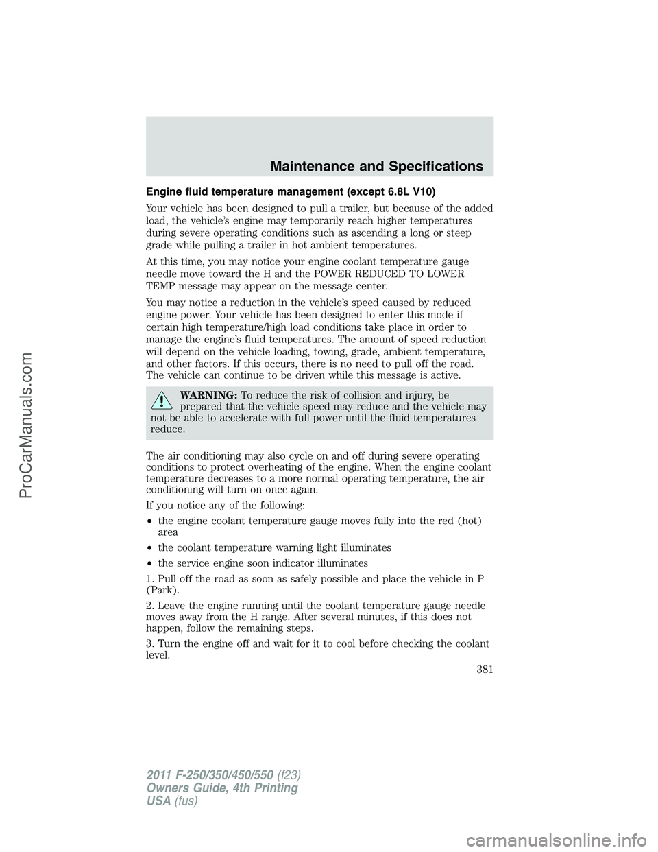 FORD F350 2011  Owners Manual Engine fluid temperature management (except 6.8L V10)
Your vehicle has been designed to pull a trailer, but because of the added
load, the vehicle’s engine may temporarily reach higher temperatures
