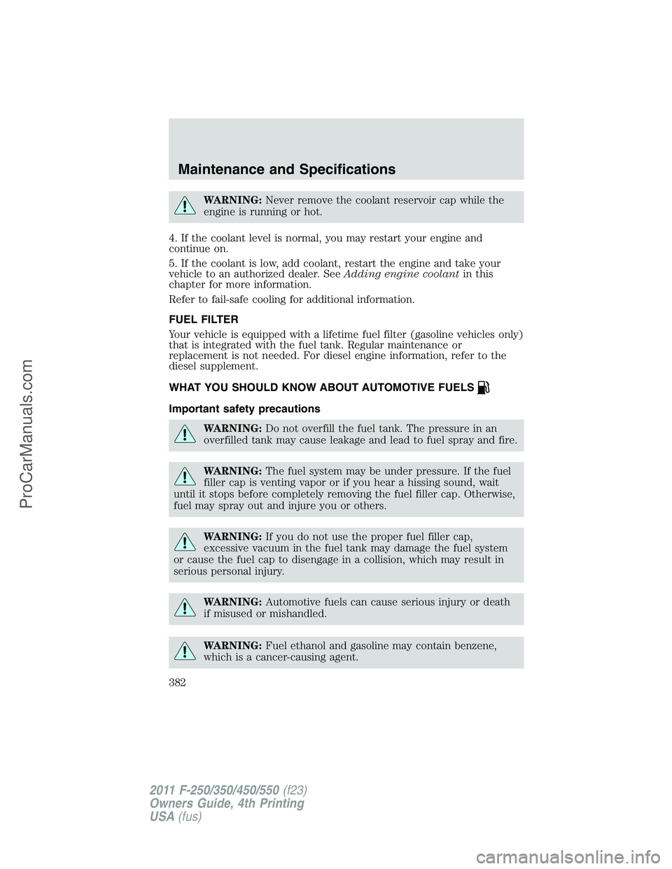 FORD F350 2011  Owners Manual WARNING:Never remove the coolant reservoir cap while the
engine is running or hot.
4. If the coolant level is normal, you may restart your engine and
continue on.
5. If the coolant is low, add coolant