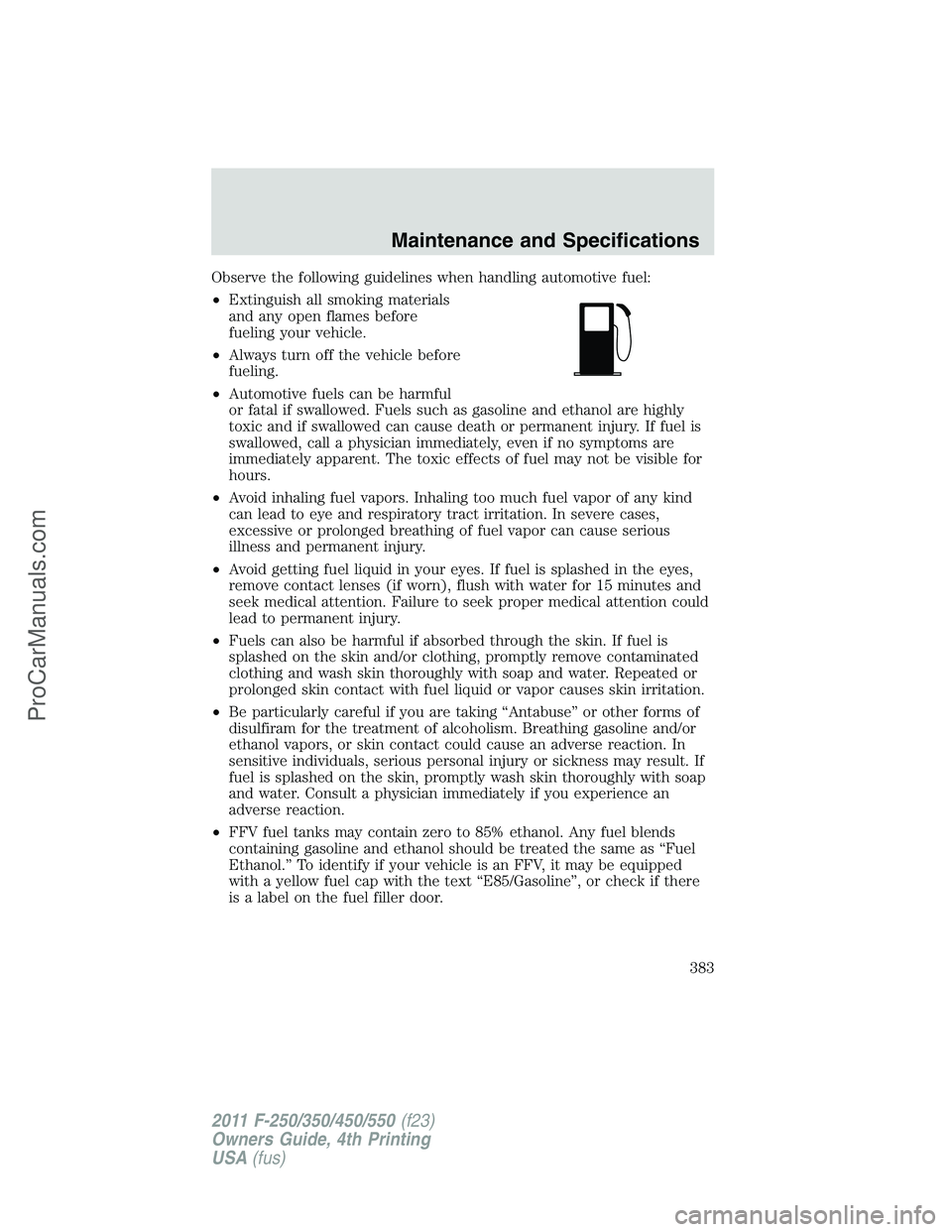 FORD F350 2011  Owners Manual Observe the following guidelines when handling automotive fuel:
•Extinguish all smoking materials
and any open flames before
fueling your vehicle.
•Always turn off the vehicle before
fueling.
•A