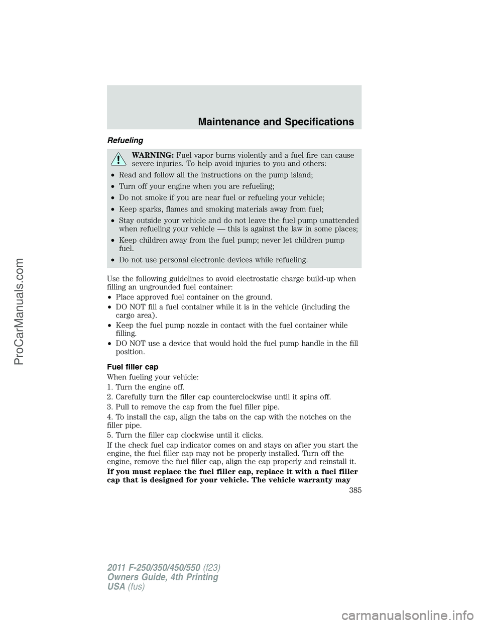 FORD F350 2011  Owners Manual Refueling
WARNING:Fuel vapor burns violently and a fuel fire can cause
severe injuries. To help avoid injuries to you and others:
•Read and follow all the instructions on the pump island;
•Turn of