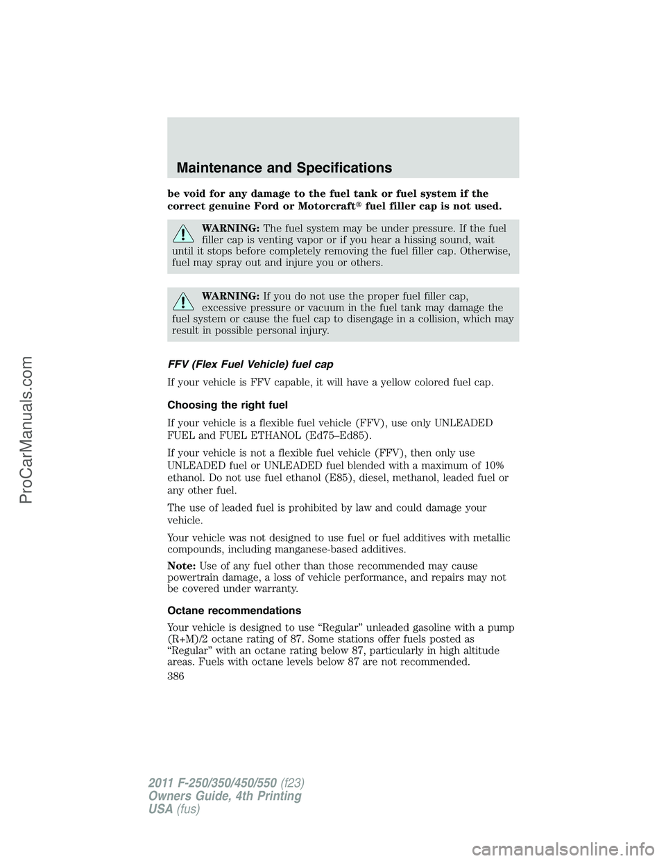 FORD F350 2011  Owners Manual be void for any damage to the fuel tank or fuel system if the
correct genuine Ford or Motorcraftfuel filler cap is not used.
WARNING:The fuel system may be under pressure. If the fuel
filler cap is v