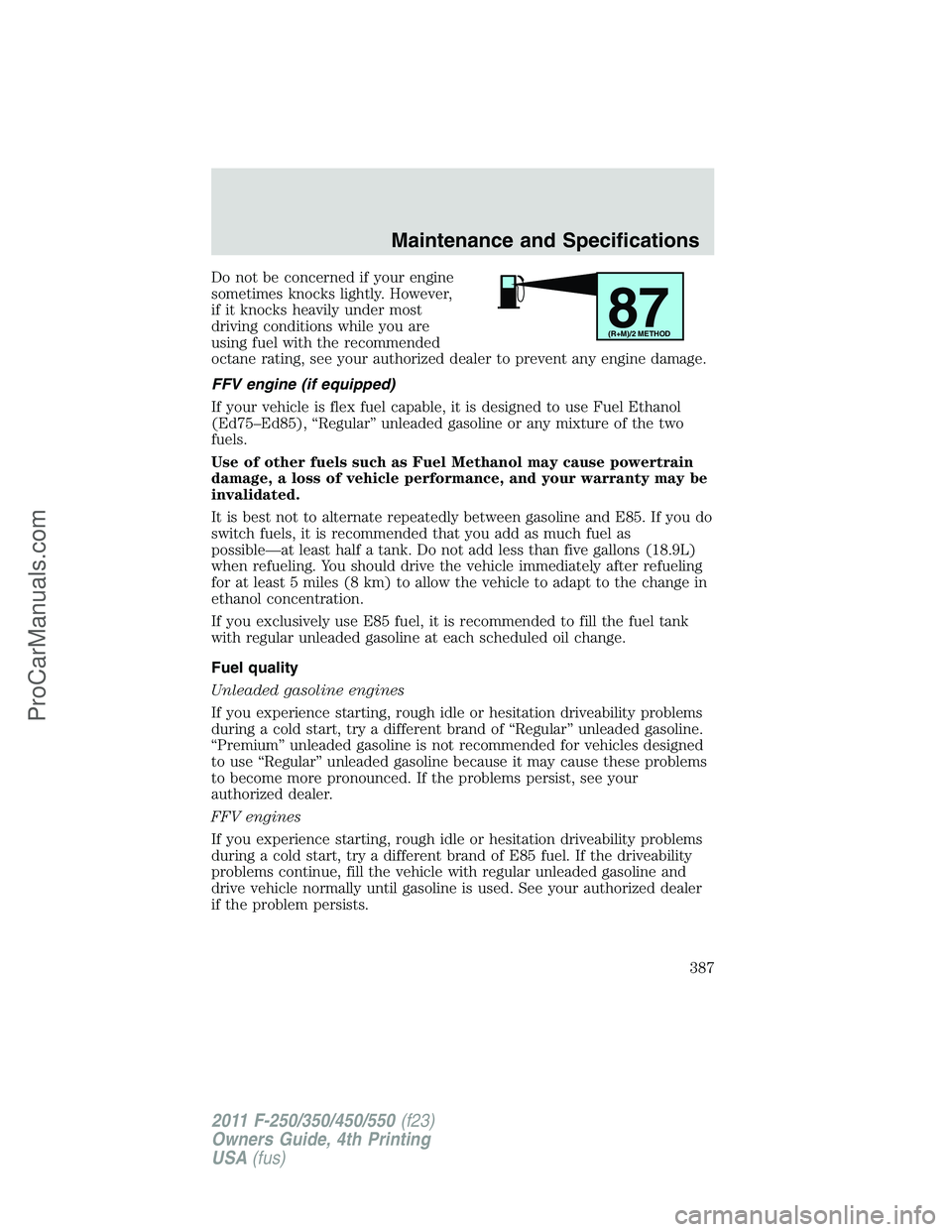FORD F350 2011  Owners Manual Do not be concerned if your engine
sometimes knocks lightly. However,
if it knocks heavily under most
driving conditions while you are
using fuel with the recommended
octane rating, see your authorize