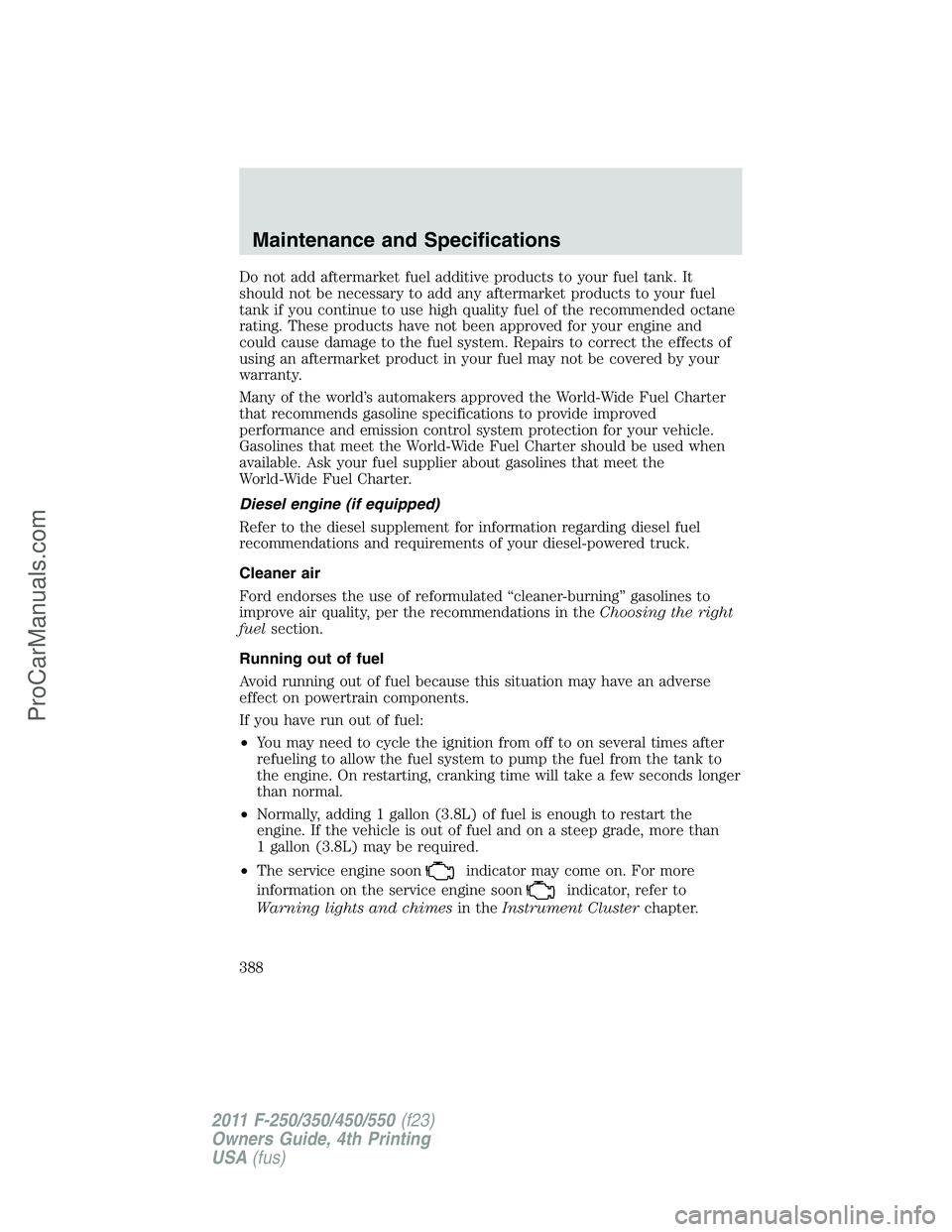FORD F350 2011  Owners Manual Do not add aftermarket fuel additive products to your fuel tank. It
should not be necessary to add any aftermarket products to your fuel
tank if you continue to use high quality fuel of the recommende