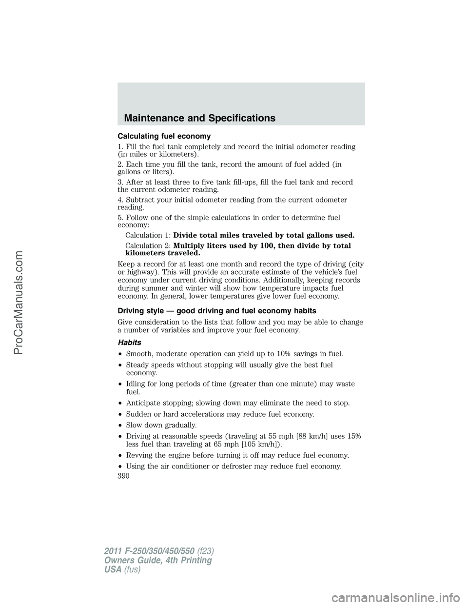 FORD F350 2011  Owners Manual Calculating fuel economy
1. Fill the fuel tank completely and record the initial odometer reading
(in miles or kilometers).
2. Each time you fill the tank, record the amount of fuel added (in
gallons 