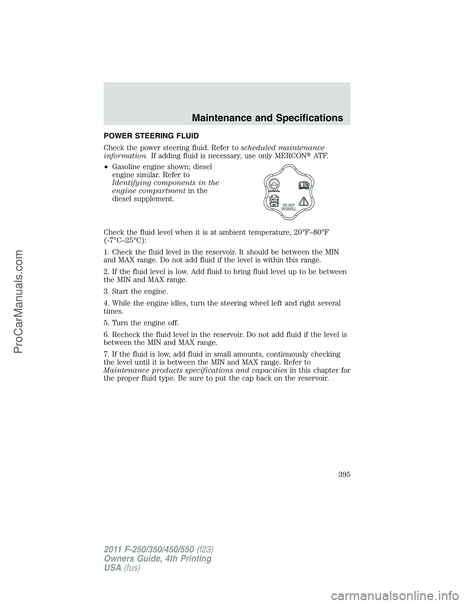 FORD F350 2011  Owners Manual POWER STEERING FLUID
Check the power steering fluid. Refer toscheduled maintenance
information.If adding fluid is necessary, use only MERCONAT F.
•Gasoline engine shown; diesel
engine similar. Refe