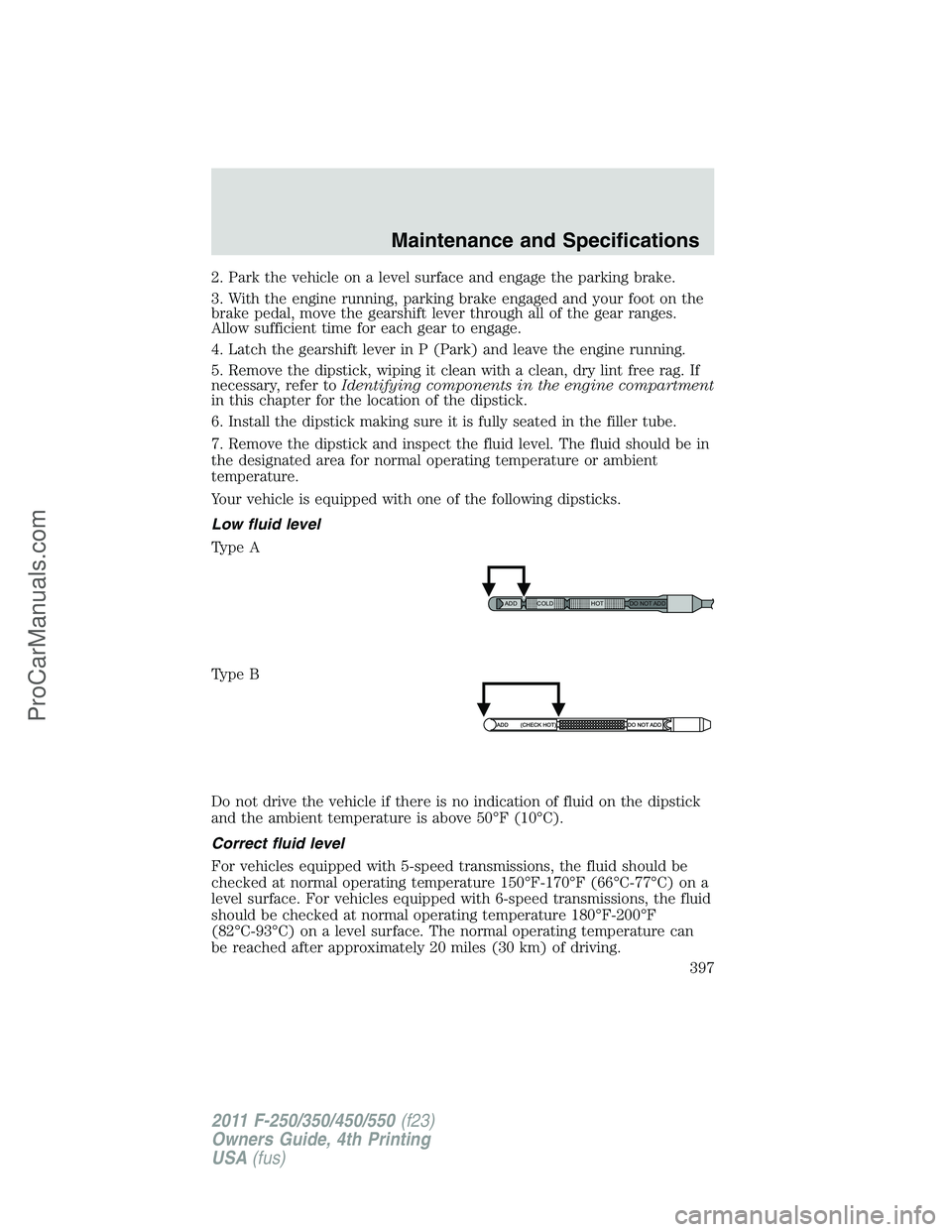 FORD F350 2011  Owners Manual 2. Park the vehicle on a level surface and engage the parking brake.
3. With the engine running, parking brake engaged and your foot on the
brake pedal, move the gearshift lever through all of the gea