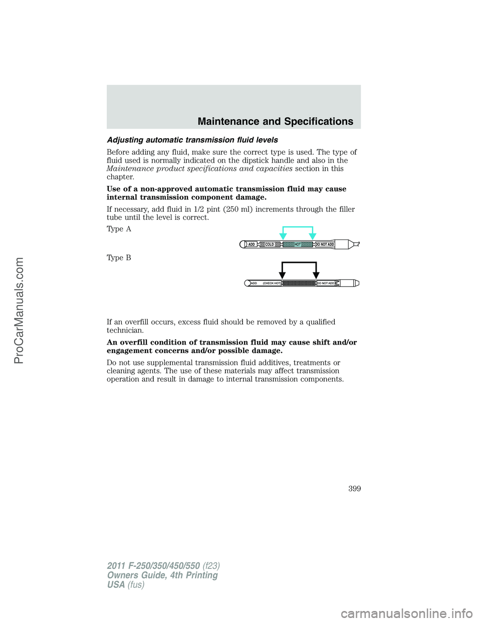 FORD F350 2011  Owners Manual Adjusting automatic transmission fluid levels
Before adding any fluid, make sure the correct type is used. The type of
fluid used is normally indicated on the dipstick handle and also in the
Maintenan
