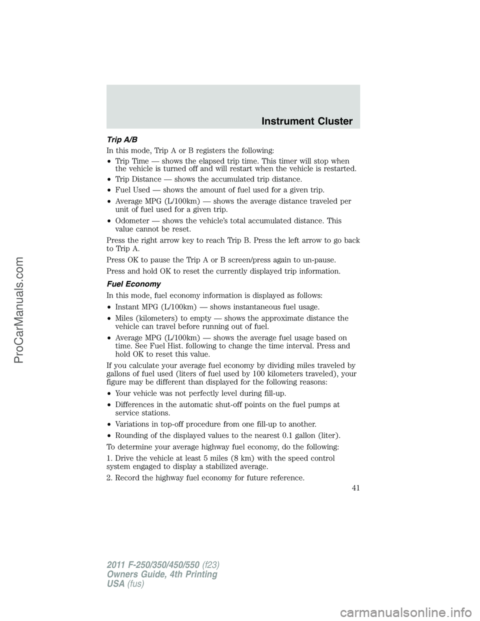 FORD F350 2011  Owners Manual Trip A/B
In this mode, Trip A or B registers the following:
•Trip Time — shows the elapsed trip time. This timer will stop when
the vehicle is turned off and will restart when the vehicle is resta