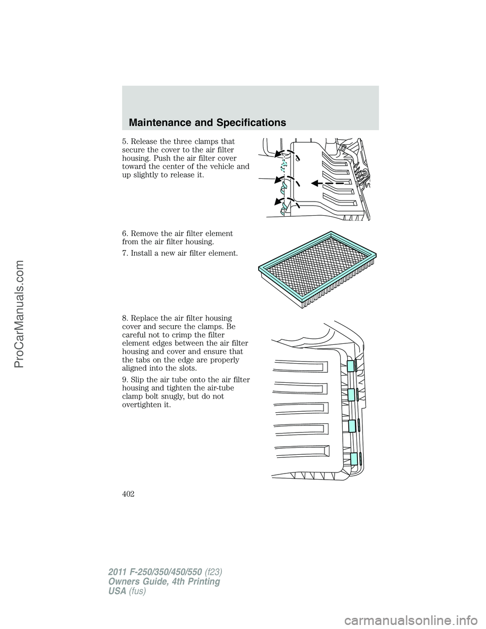 FORD F350 2011  Owners Manual 5. Release the three clamps that
secure the cover to the air filter
housing. Push the air filter cover
toward the center of the vehicle and
up slightly to release it.
6. Remove the air filter element
